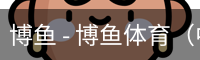 博鱼 - 博鱼体育（中国）官网app下载